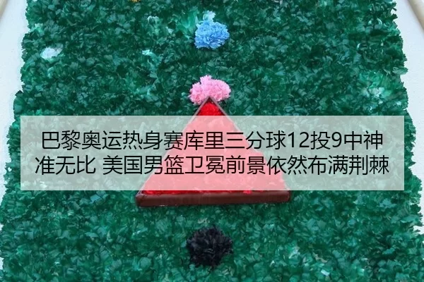 巴黎奥运热身赛库里三分球12投9中神准无比 美国男篮卫冕前景依然布满荆棘